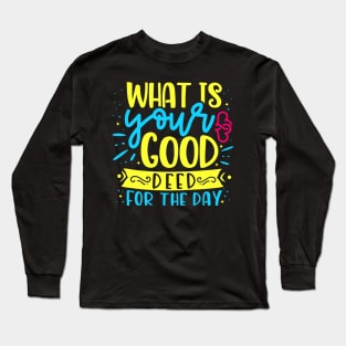 What is your good deed for the day Long Sleeve T-Shirt